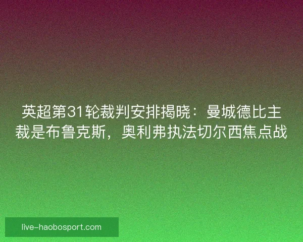 英超第31轮裁判安排揭晓：曼城德比主裁是布鲁克斯，奥利弗执法切尔西焦点战
