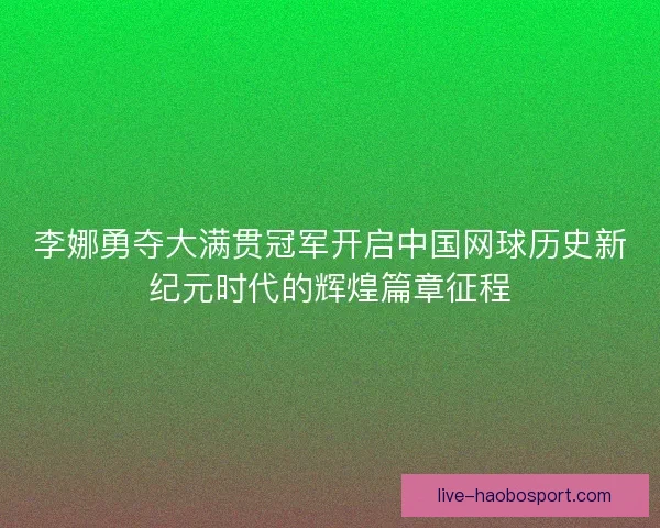 李娜勇夺大满贯冠军开启中国网球历史新纪元时代的辉煌篇章征程 李娜勇夺大满贯冠军开启中国网球历史新纪元时代的辉煌篇章征程