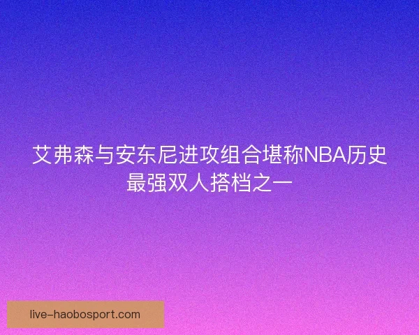艾弗森与安东尼进攻组合堪称NBA历史最强双人搭档之一 艾弗森与安东尼进攻组合堪称NBA历史最强双人搭档之一