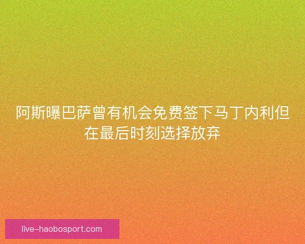 阿斯曝巴萨曾有机会免费签下马丁内利但在最后时刻选择放弃 阿斯曝巴萨曾有机会免费签下马丁内利但在最后时刻选择放弃