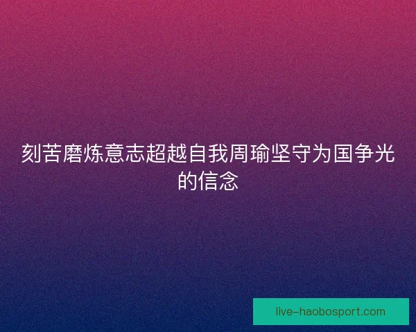 刻苦磨炼意志超越自我周瑜坚守为国争光的信念