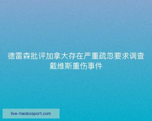 德雷森批评加拿大存在严重疏忽要求调查戴维斯重伤事件